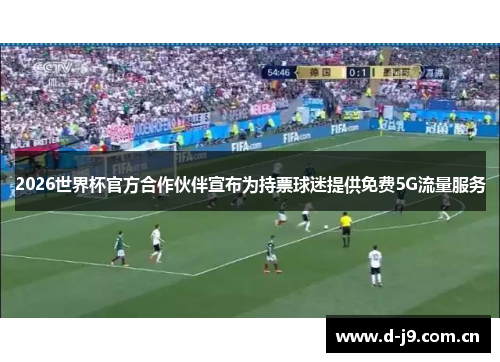 2026世界杯官方合作伙伴宣布为持票球迷提供免费5G流量服务