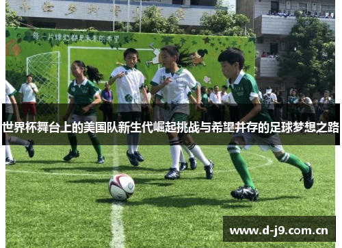 世界杯舞台上的美国队新生代崛起挑战与希望并存的足球梦想之路
