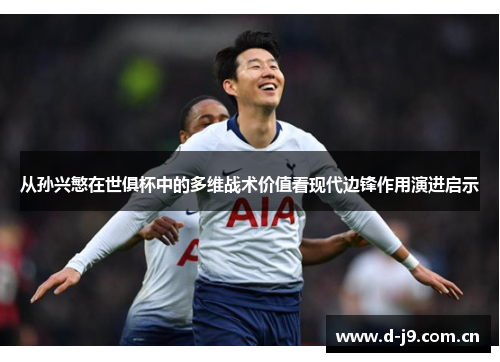 从孙兴慜在世俱杯中的多维战术价值看现代边锋作用演进启示 从孙兴慜在世俱杯中的多维战术价值看现代边锋作用演进启示