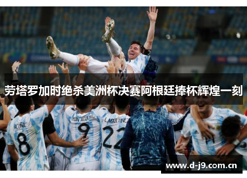 劳塔罗加时绝杀美洲杯决赛阿根廷捧杯辉煌一刻 劳塔罗加时绝杀美洲杯决赛阿根廷捧杯辉煌一刻