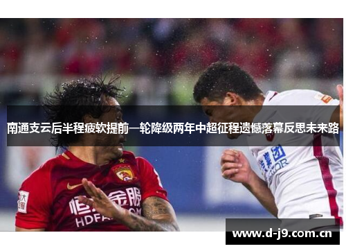 南通支云后半程疲软提前一轮降级两年中超征程遗憾落幕反思未来路