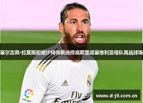 塞尔吉奥·拉莫斯拒绝沙特高薪选择底薪重返塞维利亚母队再战球场 塞尔吉奥·拉莫斯拒绝沙特高薪选择底薪重返塞维利亚母队再战球场
